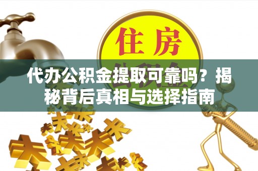 旌德代办公积金提取可靠吗？揭秘背后真相与选择指南