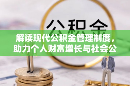 旌德解读现代公积金管理制度，助力个人财富增长与社会公平