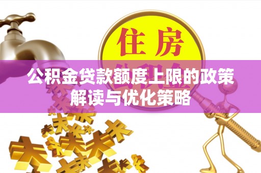 旌德公积金贷款额度上限的政策解读与优化策略