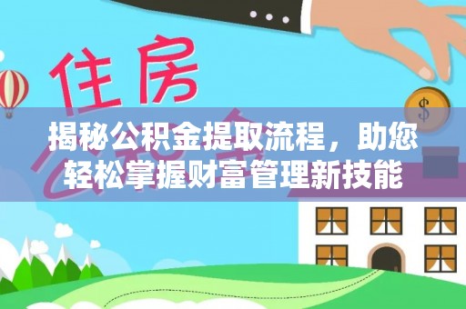 旌德揭秘公积金提取流程，助您轻松掌握财富管理新技能