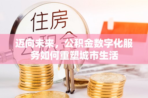 旌德迈向未来，公积金数字化服务如何重塑城市生活