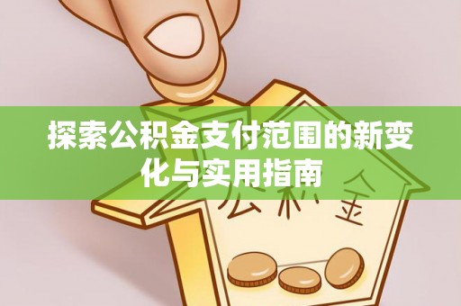 旌德探索公积金支付范围的新变化与实用指南