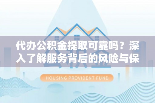 旌德代办公积金提取可靠吗？深入了解服务背后的风险与保障