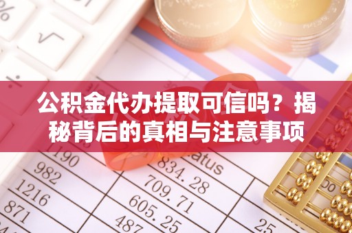 旌德公积金代办提取可信吗？揭秘背后的真相与注意事项