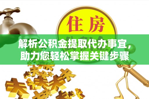旌德解析公积金提取代办事宜，助力您轻松掌握关键步骤