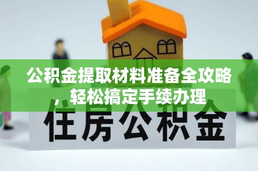 旌德公积金提取材料准备全攻略，轻松搞定手续办理