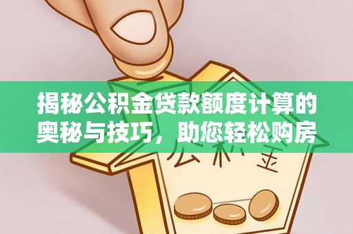 旌德揭秘公积金贷款额度计算的奥秘与技巧，助您轻松购房