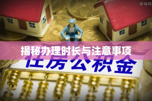 旌德揭秘办理时长与注意事项