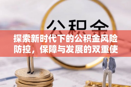 旌德探索新时代下的公积金风险防控，保障与发展的双重使命