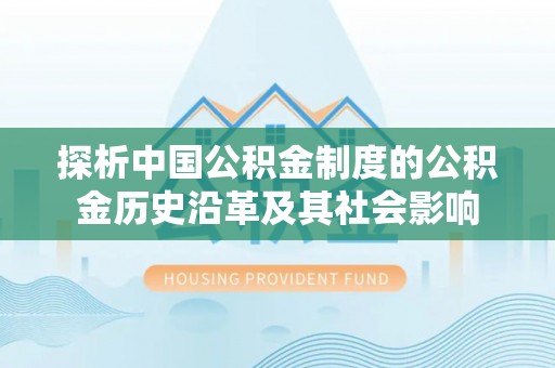 旌德探析中国公积金制度的公积金历史沿革及其社会影响