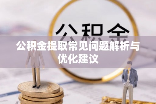 旌德公积金提取常见问题解析与优化建议