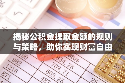 旌德揭秘公积金提取金额的规则与策略，助你实现财富自由