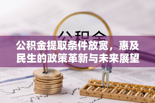 旌德公积金提取条件放宽，惠及民生的政策革新与未来展望