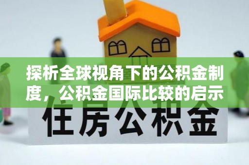 旌德探析全球视角下的公积金制度，公积金国际比较的启示与借鉴