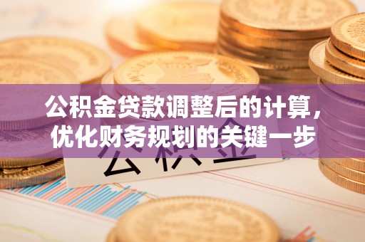 旌德公积金贷款调整后的计算，优化财务规划的关键一步