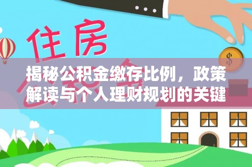 旌德揭秘公积金缴存比例，政策解读与个人理财规划的关键