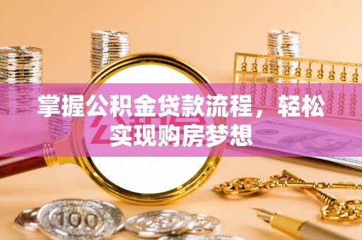 旌德掌握公积金贷款流程，轻松实现购房梦想