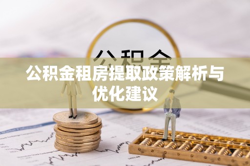 旌德公积金租房提取政策解析与优化建议