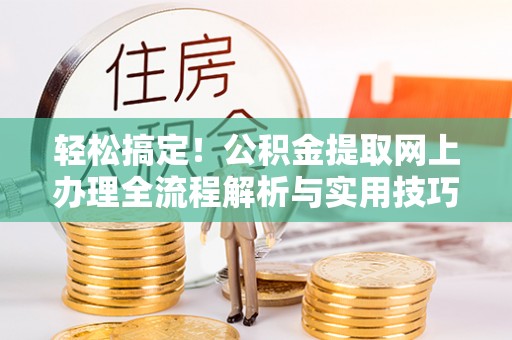 旌德轻松搞定！公积金提取网上办理全流程解析与实用技巧