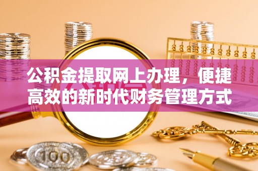 旌德公积金提取网上办理，便捷高效的新时代财务管理方式