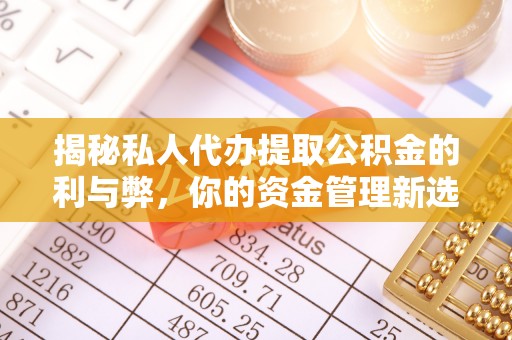旌德揭秘私人代办提取公积金的利与弊，你的资金管理新选择