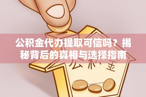 旌德公积金代办提取可信吗？揭秘背后的真相与选择指南