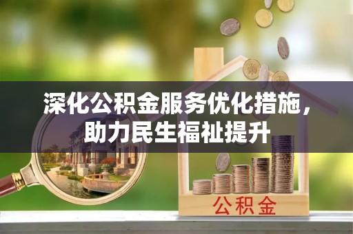 旌德深化公积金服务优化措施，助力民生福祉提升