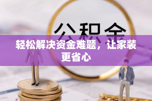 旌德轻松解决资金难题，让家装更省心