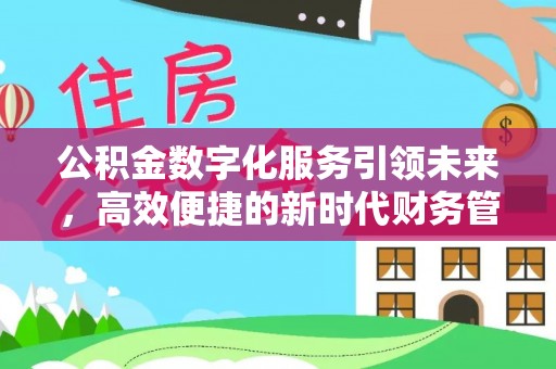 旌德公积金数字化服务引领未来，高效便捷的新时代财务管理