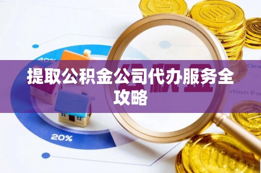 旌德提取公积金公司代办服务全攻略