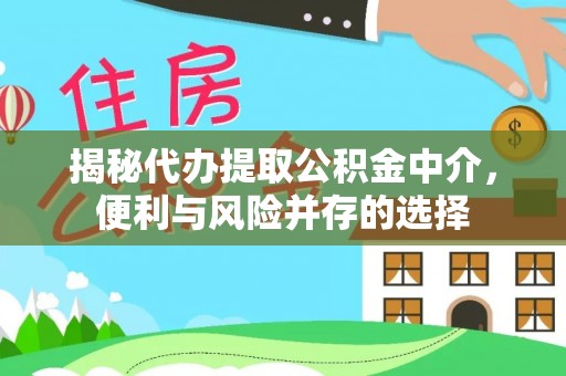 旌德揭秘代办提取公积金中介，便利与风险并存的选择