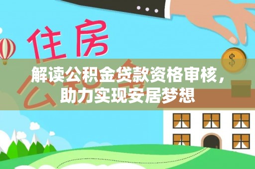 旌德解读公积金贷款资格审核，助力实现安居梦想