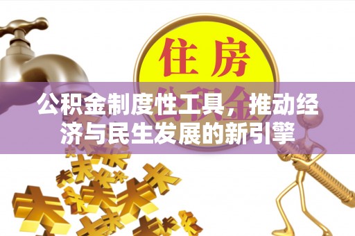 旌德公积金制度性工具，推动经济与民生发展的新引擎