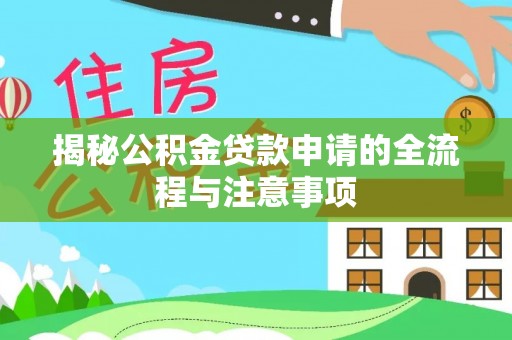 旌德揭秘公积金贷款申请的全流程与注意事项