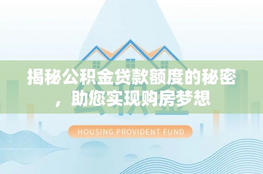 旌德揭秘公积金贷款额度的秘密，助您实现购房梦想