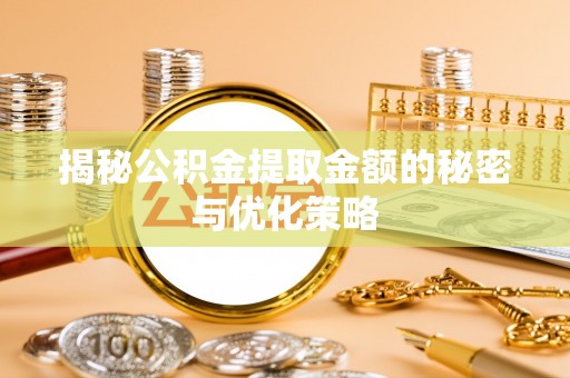 旌德揭秘公积金提取金额的秘密与优化策略