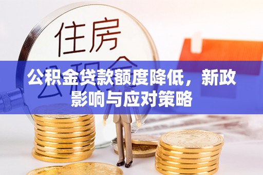 旌德公积金贷款额度降低，新政影响与应对策略