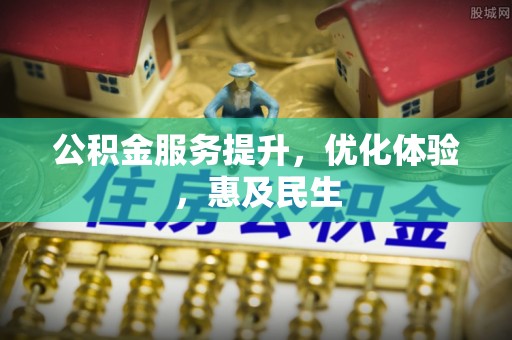 旌德公积金服务提升，优化体验，惠及民生