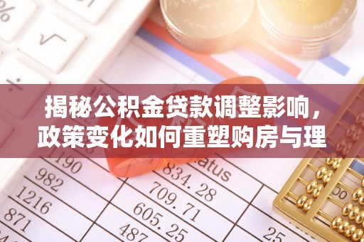 旌德揭秘公积金贷款调整影响，政策变化如何重塑购房与理财规划