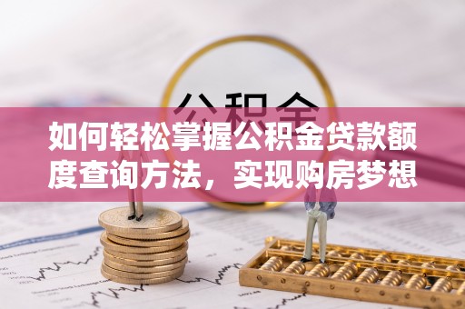 旌德如何轻松掌握公积金贷款额度查询方法，实现购房梦想？
