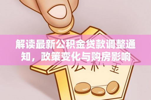 旌德解读最新公积金贷款调整通知，政策变化与购房影响