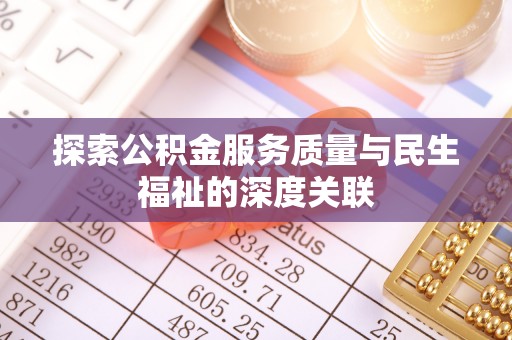旌德探索公积金服务质量与民生福祉的深度关联