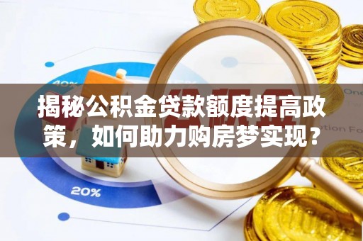 旌德揭秘公积金贷款额度提高政策，如何助力购房梦实现？