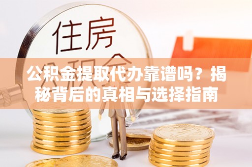 旌德公积金提取代办靠谱吗？揭秘背后的真相与选择指南