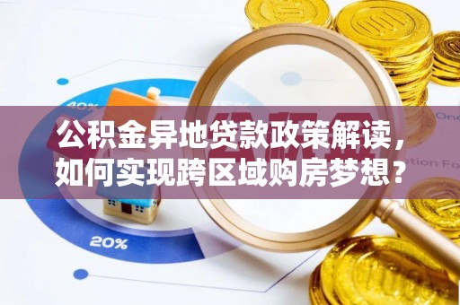 旌德公积金异地贷款政策解读，如何实现跨区域购房梦想？