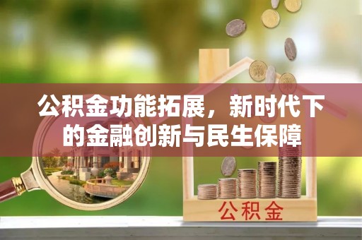 旌德公积金功能拓展，新时代下的金融创新与民生保障