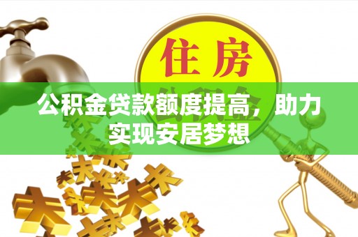旌德公积金贷款额度提高，助力实现安居梦想