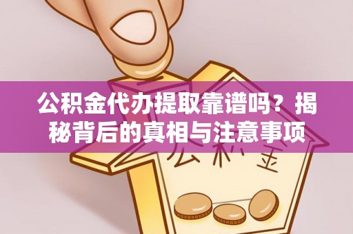 旌德公积金代办提取靠谱吗？揭秘背后的真相与注意事项