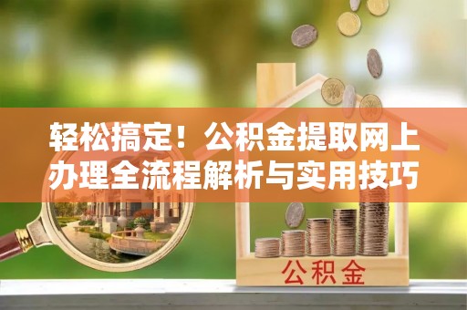 旌德轻松搞定！公积金提取网上办理全流程解析与实用技巧