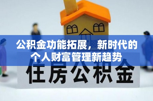 旌德公积金功能拓展，新时代的个人财富管理新趋势